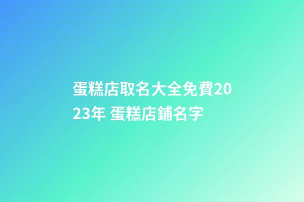 蛋糕店取名大全免費2023年 蛋糕店鋪名字
